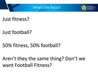 What’s the focus?
Just fitness?
Just football?
50% fitness, 50% football?
Aren’t they the same thing? Don’t we
want Football Fitness?
 