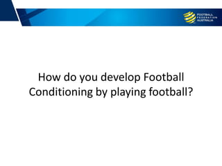 How do you develop Football
Conditioning by playing football?
 