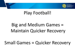 Play Football!
Big and Medium Games =
Maintain Quicker Recovery
Small Games = Quicker Recovery
 