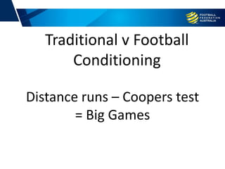 Distance runs – Coopers test
= Big Games
Traditional v Football
Conditioning
 