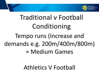 Tempo runs (Increase and
demands e.g. 200m/400m/800m)
= Medium Games
Athletics V Football
Traditional v Football
Conditioning
 