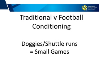 Doggies/Shuttle runs
= Small Games
Traditional v Football
Conditioning
 