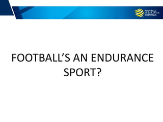 FOOTBALL’S AN ENDURANCE
SPORT?
 