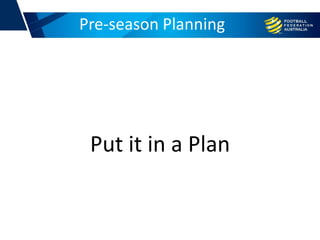 Pre-season Planning
Put it in a Plan
 