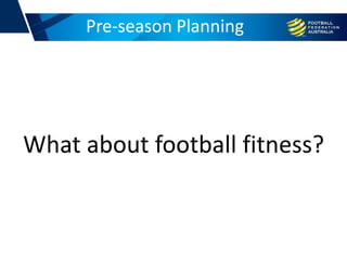 Pre-season Planning
What about football fitness?
 