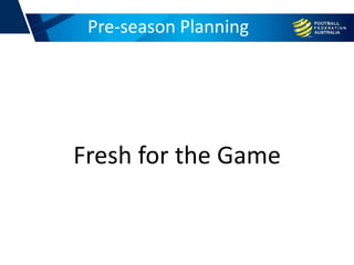 Pre-season Planning
Fresh for the Game
 
