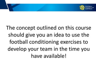 The concept outlined on this course
should give you an idea to use the
football conditioning exercises to
develop your team in the time you
have available!
 