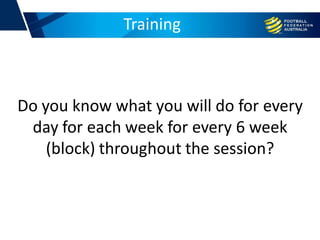 Training
Do you know what you will do for every
day for each week for every 6 week
(block) throughout the session?
 