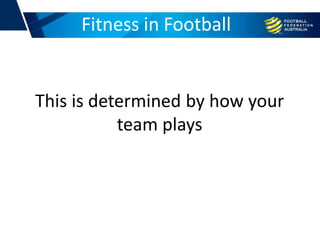 This is determined by how your
team plays
Fitness in Football
 