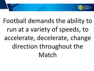 Football demands the ability to
run at a variety of speeds, to
accelerate, decelerate, change
direction throughout the
Mat...