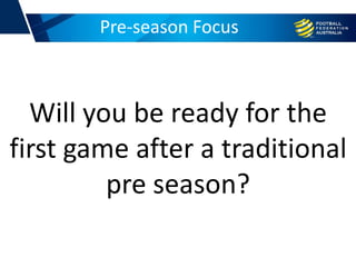 Pre-season Focus
Will you be ready for the
first game after a traditional
pre season?
 