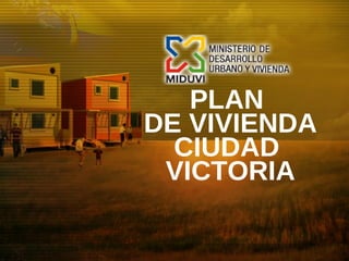 PLAN
DE VIVIENDA
CIUDAD
VICTORIA
 