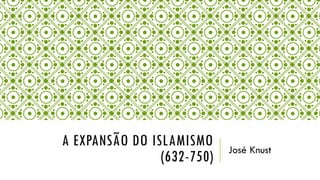 A EXPANSÃO DO ISLAMISMO
(632-750) José Knust
 