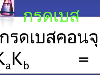กรดเบส 
กรดเบสคอนจุเกKaKb =  