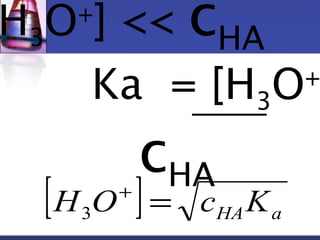 H3O+] << cHA 
Ka = [HO+]3c [ ] HA H O+ = c K 
3 
HA a  