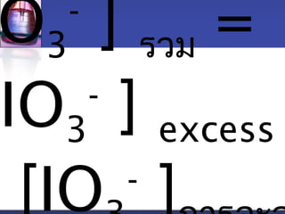 IO3 
- ] รวม = 
IO3 
- ] excess 
[IO3 
- ]การละลา 