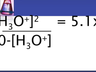 H3O+]2 = 5.1x10-0.120-[H3O+] 
 