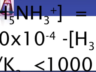H5NH3 
+] = 
2.0x10-4 -[H3O+] 
/Ka <1000 
 