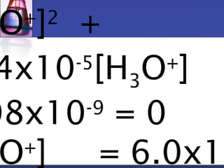 O+]2 + 
2.54x10-5[H3O+] 
5.08x10-9 = 0 
O+] = 6.0x10- 