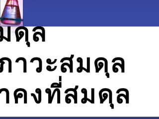 มดุล 
ภาวะสมดุล 
ค่าคงที่สมดุล 
 