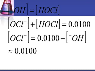[ OH ] = 
[ HOCl 
] 
[ OCl ] + [ HOCl 
] 
= 
[ - ] 0.0100 
[ - 
] 
0.0100 
0.0100 
» 
= - 
- 
- 
OCl OH 
 