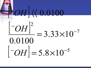 [ ] 
[ ] 
[ ] 5 
7 
áá 
2 
= ´ 
3.33 10 
5.8 10 
- 
OH 
OH 
0.0100 
0.0100 
- - 
- 
- 
= ´ 
OH 
 