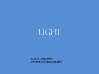 LIGHT 
by: Chris Lembalemba 
(chrislembalemba@yahoo.com) 
 