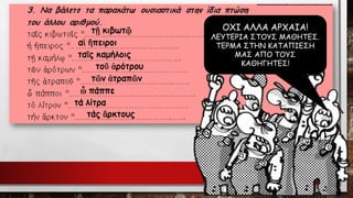 τῇκιβωτῷτάς ἄρκτουςτά λίτραὦπάππετῶν ἀτραπῶντοῦἀρότρουταῖς καμήλοιςαἱἤπειροι 
ΟΧΙ ΑΛΛΑ ΑΡΧΑΙΑ! ΛΕΥΤΕΡΙΑ ΣΤΟΥΣ ΜΑΘΗΤΕΣ. 
ΤΕΡΜΑ ΣΤΗΝ ΚΑΤΑΠΙΕΣΗ ΜΑΣ ΑΠΟ ΤΟΥΣ ΚΑΘΗΓΗΤΕΣ!  
