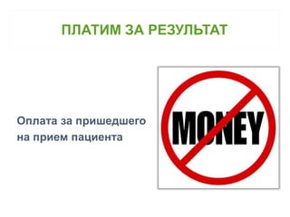 ПЛАТИМ ЗА РЕЗУЛЬТАТ 
Оплата за пришедшего 
на прием пациента 
 