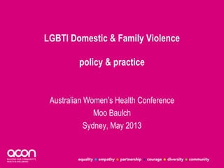 LGBTI Domestic & Family Violence 
policy & practice 
Australian Women’s Health Conference 
Moo Baulch 
Sydney, May 2013 
 
