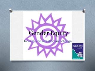 Gender Equity 
Tools for conversation and change 
 