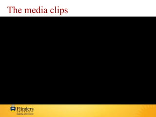 The media clips 
Please contact: wendy.abigail@flinders.edu.au 
 