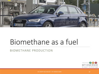 Biomethane as a fuel 
BIOMETHANE PRODUCTION 
DR. 
BENOÎT 
BOULINGUIEZ 
-­‐ 
MT-­‐ENERGIE 
GMBH 
18 
 