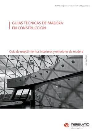 ASEMAD 2010 www.asemad.com ISBN 978-84-95077-36-3 
GUÍAS TÉCNICAS DE MADERA 
EN CONSTRUCCIÓN 
Guía de revestimientos interiores y exteriores de madera 
Monográfico 3 
 
