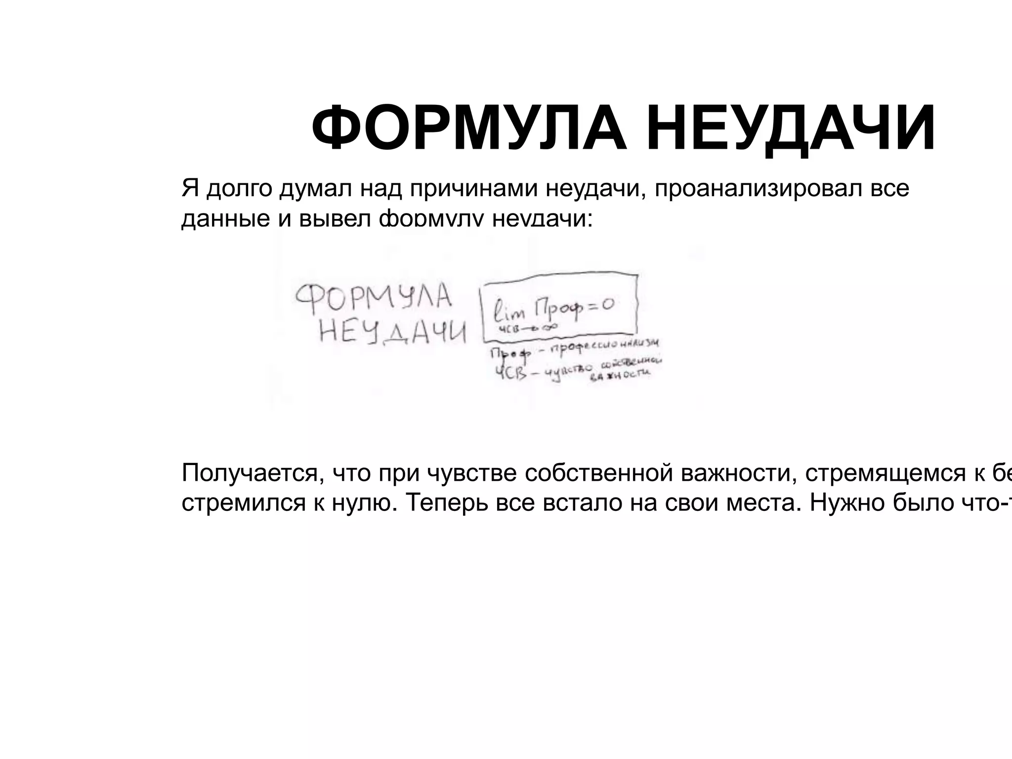 ФОРМУЛА НЕУДАЧИ 
Я долго думал над причинами неудачи, проанализировал все 
данные и вывел формулу неудачи: 
Получается, что при чувстве собственной важности, стремящемся к бесконечности, стремился к нулю. Теперь все встало на свои места. Нужно было что-то  