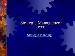 Strategic Management 
(3YPT) 
Strategic Planning 
 