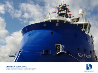 DEEP SEA SUPPLY PLC 
Corporate Presentation, September 2014  