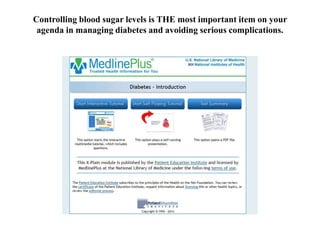 Controlling blood sugar levels is THE most important item on your 
agenda in managing diabetes and avoiding serious complications. 
 
