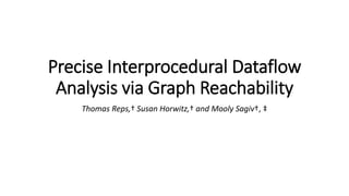 Precise Interprocedural Dataflow 
Analysis via Graph Reachability 
Thomas Reps,† Susan Horwitz,† and Mooly Sagiv†, ‡ 
 