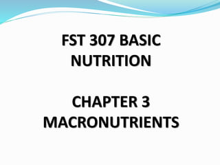 FST 307 BASIC 
NUTRITION 
CHAPTER 3 
MACRONUTRIENTS 
 