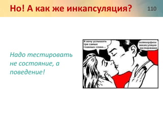 Но! А как же инкапсуляция? 110 
Надо тестировать 
не состояние, а 
поведение! 
 