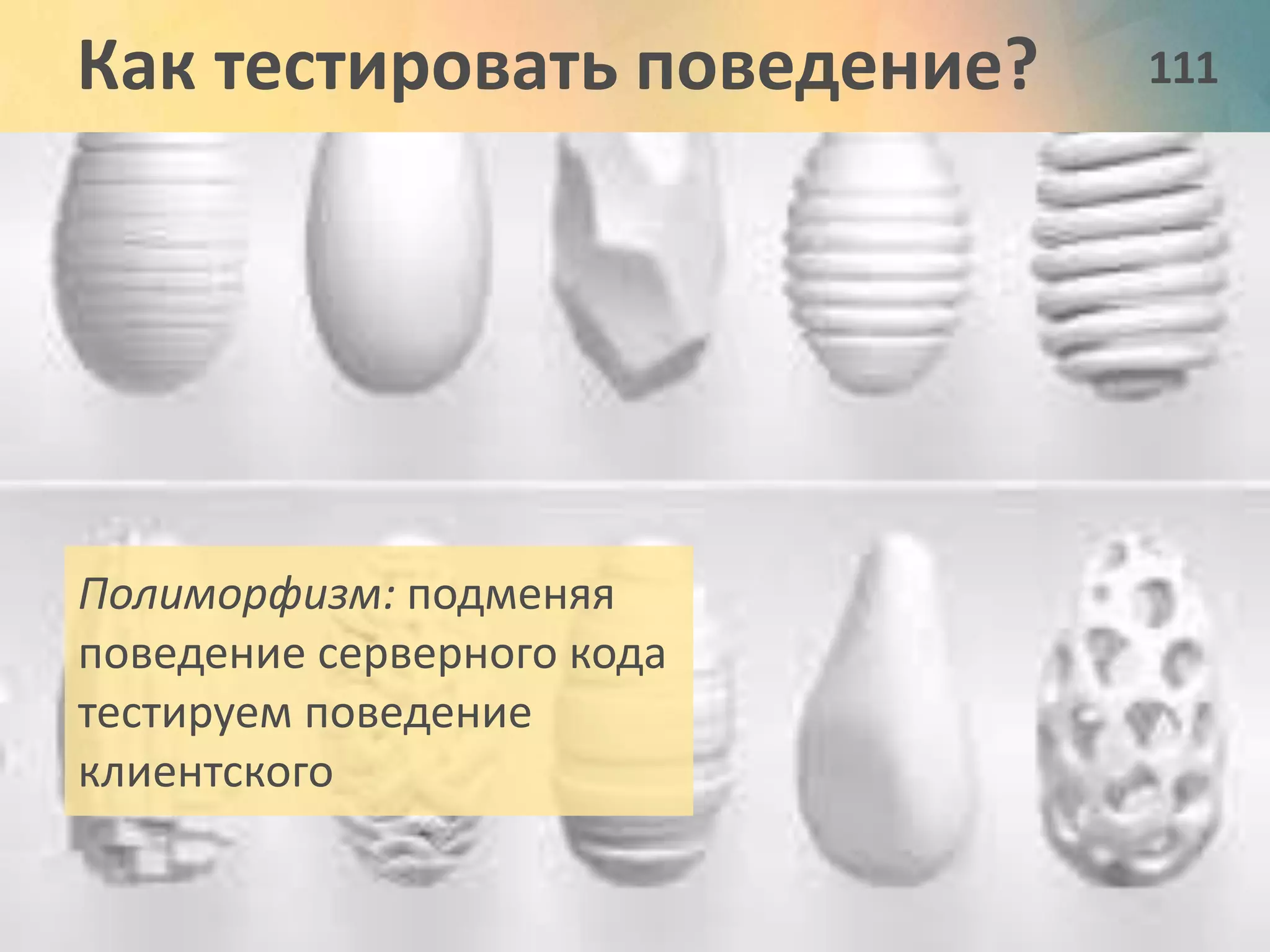 Как тестировать поведение? 111 
Полиморфизм: подменяя 
поведение серверного кода 
тестируем поведение 
клиентского 
 