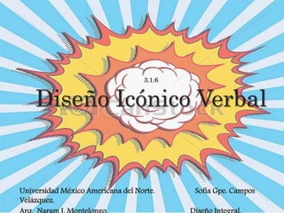 3.1.6 
Diseño Icónico Verbal 
Universidad México Americana del Norte. Sofía Gpe. Campos 
Velázquez. 
Arq. Naram J. Montelongo. Diseño Integral. 
 