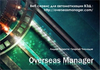 Веб сервис для автоматизации ВЭД : 
http://overseasmanager.com/ 
Лидер проекта: Георгий Чихладзе 
Overseas Manager 
 