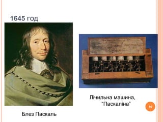 1645 ГОД 
Блез Паскаль 
Лічильна машина, 
“Паскаліна” 
10 
 