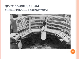 ДРУГЕ ПОКОЛІННЯ ЕОМ 
1955—1965 — ТРАНЗИСТОРИ 
17 
 