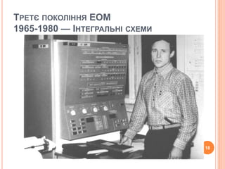ТРЕТЄ ПОКОЛІННЯ ЕОМ 
1965-1980 — ІНТЕГРАЛЬНІ СХЕМИ 
18 
 