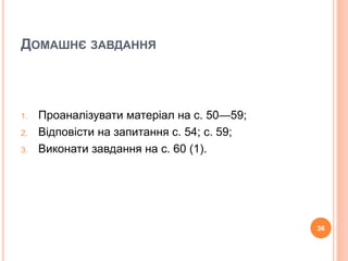 ДОМАШНЄ ЗАВДАННЯ 
1. Проаналізувати матеріал на с. 50—59; 
2. Відповісти на запитання с. 54; с. 59; 
3. Виконати завдання на с. 60 (1). 
36 
