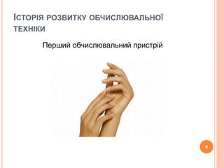ІСТОРІЯ РОЗВИТКУ ОБЧИСЛЮВАЛЬНОЇ 
ТЕХНІКИ 
6 
Перший обчислювальний пристрій 
 