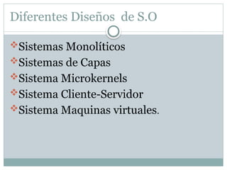 Diferentes Diseños de S.O
Sistemas Monolíticos
Sistemas de Capas
Sistema Microkernels
Sistema Cliente-Servidor
Sistema Maquinas virtuales.
 